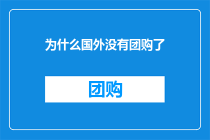为什么国外没有团购了(为什么国外市场不再流行团购模式？)
