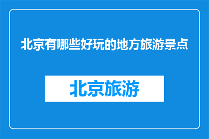 北京有哪些好玩的地方旅游景点(北京，这座历史悠久的城市，不仅拥有丰富的文化遗产，还汇聚了众多令人向往的旅游景点从雄伟壮观的故宫到静谧神秘的颐和园，从繁华喧嚣的王府井小吃街到自然宁静的香山公园，每一处都承载着独特的历史韵味与现代活力如果你对探索北京的美景充满期待，那么以下这些不容错过的旅游景点定会让你的旅程增色不少)