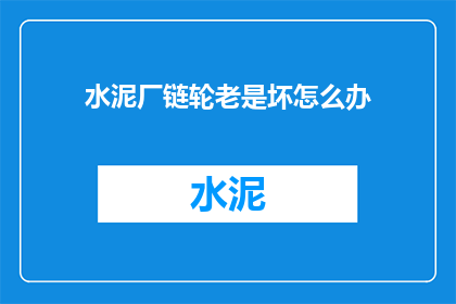 水泥厂链轮老是坏怎么办(水泥厂链轮频繁损坏，该如何解决？)