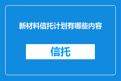 新材料信托计划有哪些内容(新材料信托计划的具体内容是什么？)