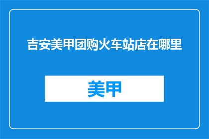 吉安美甲团购火车站店在哪里(吉安美甲团购火车站店具体位置在哪里？)