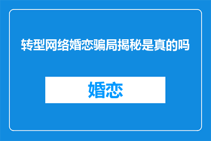 转型网络婚恋骗局揭秘是真的吗(网络婚恋骗局的真相：真的存在吗？)