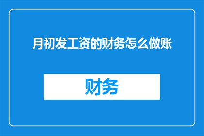 月初发工资的财务怎么做账(月初发工资的财务应如何正确记账？)