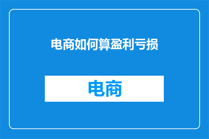电商如何算盈利亏损(电商盈利亏损之谜：如何计算并解析其财务数据？)