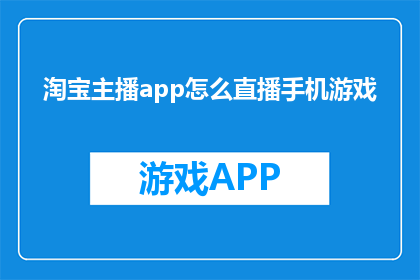 淘宝主播app怎么直播手机游戏(如何通过淘宝主播app进行手机游戏直播？)