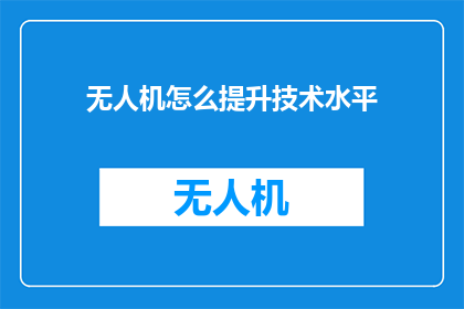 无人机怎么提升技术水平(如何有效提升无人机技术？)