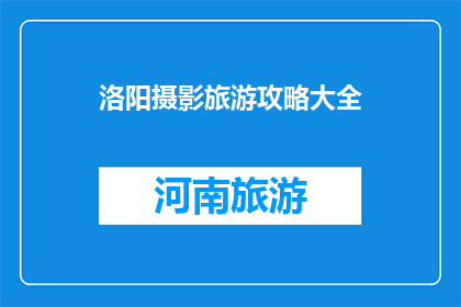 洛阳摄影旅游攻略大全(洛阳摄影旅游攻略大全：探索这座古城的绝美风光，你准备好了吗？)
