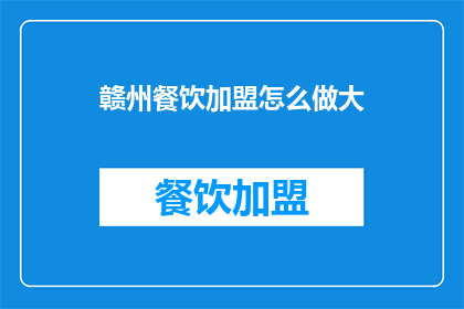 赣州餐饮加盟怎么做大(如何有效扩大赣州餐饮加盟业务？)