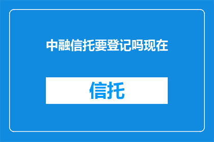 中融信托要登记吗现在(中融信托是否需进行登记？)