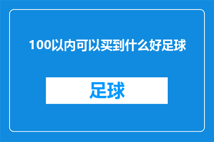 100以内可以买到什么好足球(100元以内，你能买到哪些优质的足球？)