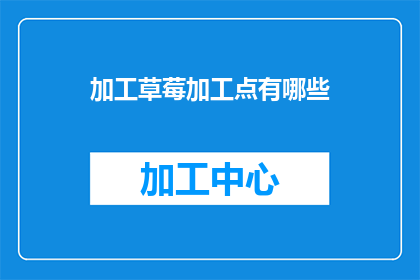 加工草莓加工点有哪些(您知道吗？加工草莓的地点有哪些？)