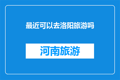 最近可以去洛阳旅游吗(洛阳旅游是否适宜近期前往？)