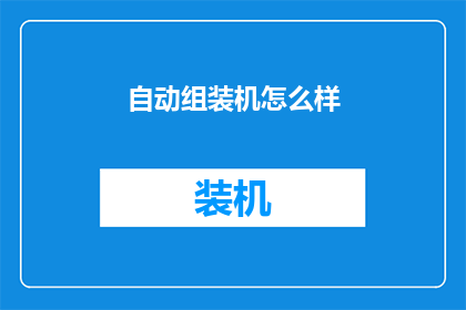 自动组装机怎么样(自动组装机的性能如何？是否能满足现代生产需求？)
