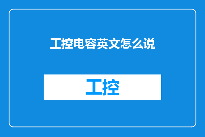 工控电容英文怎么说(WhatistheEnglishtermforIndustrialControlCapacitors)