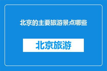北京的主要旅游景点哪些(北京的主要旅游景点有哪些？)