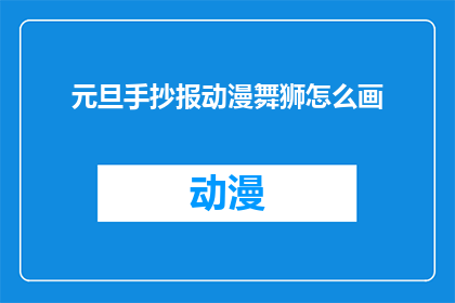 元旦手抄报动漫舞狮怎么画(如何绘制一个充满创意的元旦手抄报，其中包含动漫元素和舞狮图案？)
