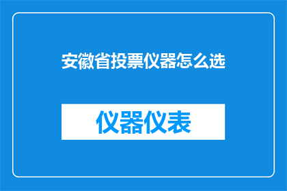 安徽省投票仪器怎么选(如何为安徽省的选举活动选择合适的投票仪器？)