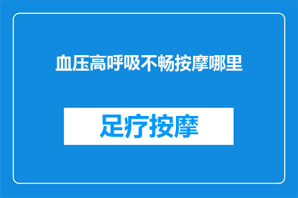 血压高呼吸不畅按摩哪里(如何缓解高血压引起的呼吸不畅？)