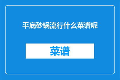 平底砂锅流行什么菜谱呢(平底砂锅在现代烹饪中流行哪些菜谱？)
