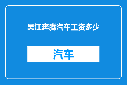 吴江奔腾汽车工资多少(吴江奔腾汽车公司员工薪酬水平如何？)