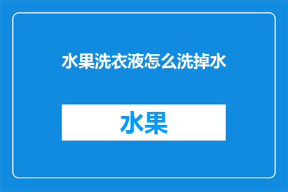 水果洗衣液怎么洗掉水(如何有效去除水果上的洗衣液残留？)