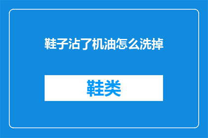 鞋子沾了机油怎么洗掉(如何有效去除鞋子上的机油污渍？)