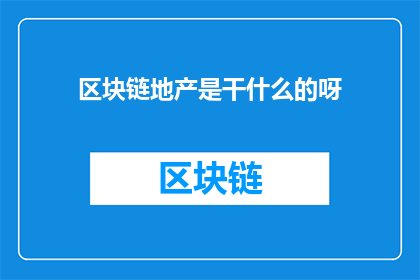区块链地产是干什么的呀(区块链地产：一种革命性技术如何重塑房地产行业的未来？)