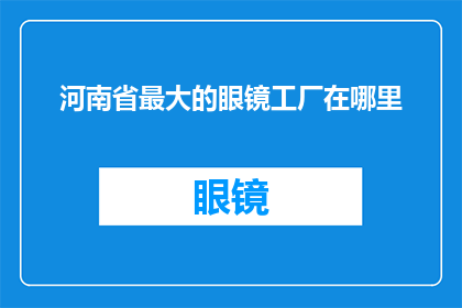 河南省最大的眼镜工厂在哪里(河南省最大的眼镜工厂位于何处？)