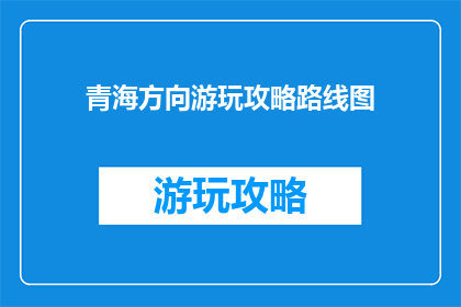 青海方向游玩攻略路线图(青海旅游攻略：探索神秘西北的绝佳路线图)