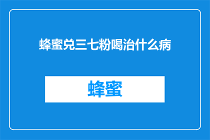 蜂蜜兑三七粉喝治什么病(蜂蜜与三七粉的神奇组合：究竟能治疗哪些疾病？)