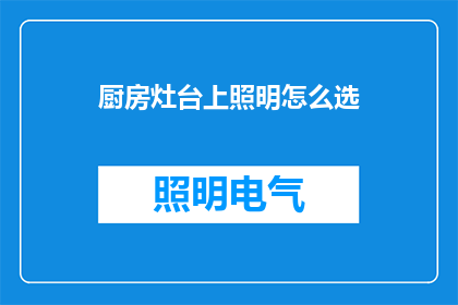 厨房灶台上照明怎么选(如何选择厨房灶台上的照明设备？)