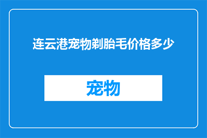 连云港宠物剃胎毛价格多少(连云港宠物剃胎毛服务的价格是多少？)