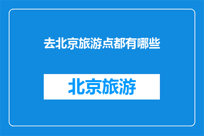去北京旅游点都有哪些(北京旅游必去景点有哪些？)