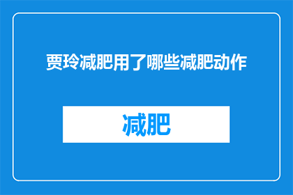 贾玲减肥用了哪些减肥动作(贾玲减肥的秘密武器：揭秘她采用的高效减肥动作)