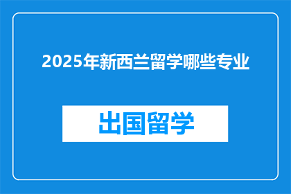 2025年新西兰留学哪些专业(2025年新西兰留学：哪些专业值得选择？)