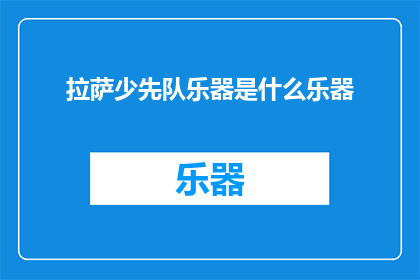 拉萨少先队乐器是什么乐器(拉萨少先队使用的乐器是什么？)