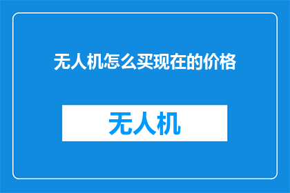 无人机怎么买现在的价格(无人机购买价格现在是多少？)
