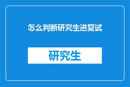 怎么判断研究生进复试(如何准确评估研究生复试资格？)