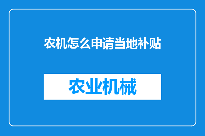 农机怎么申请当地补贴(农机补贴申请流程：您需要了解的步骤和要求是什么？)