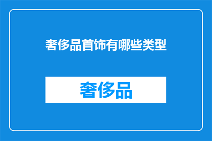 奢侈品首饰有哪些类型(奢侈品首饰的多样类型：你了解它们吗？)