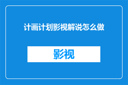计画计划影视解说怎么做(如何制作一部引人入胜的影视解说？)
