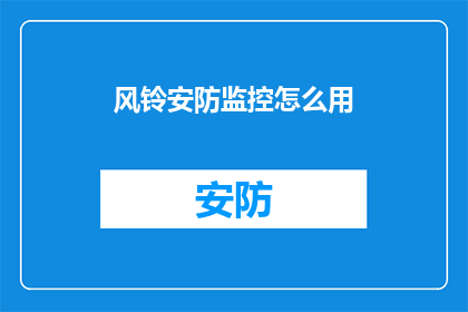 风铃安防监控怎么用(如何有效使用风铃安防监控系统？)