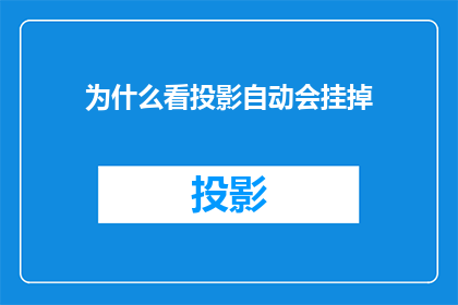 为什么看投影自动会挂掉(为什么观看投影时设备会突然关闭？)
