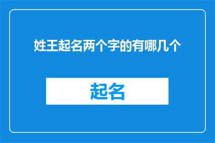 姓王起名两个字的有哪几个(您是否好奇，有哪些两个字的姓氏可以用于起名？)