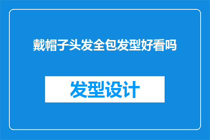 戴帽子头发全包发型好看吗(戴帽子是否适合所有发型？头发全包的样式真的好看吗？)