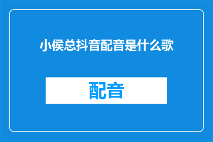 小侯总抖音配音是什么歌(小侯总在抖音上的配音歌曲是什么？)