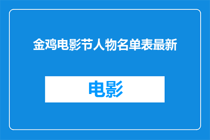 金鸡电影节人物名单表最新(金鸡电影节人物名单表最新：谁是本届盛会的焦点？)