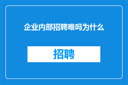 企业内部招聘难吗为什么(企业招聘难题：为何内部招聘成为挑战？)