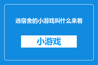 选宿舍的小游戏叫什么来着(你还记得那个经典的宿舍选择游戏吗？)