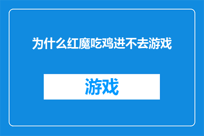 为什么红魔吃鸡进不去游戏(红魔吃鸡游戏无法进入，原因何在？)